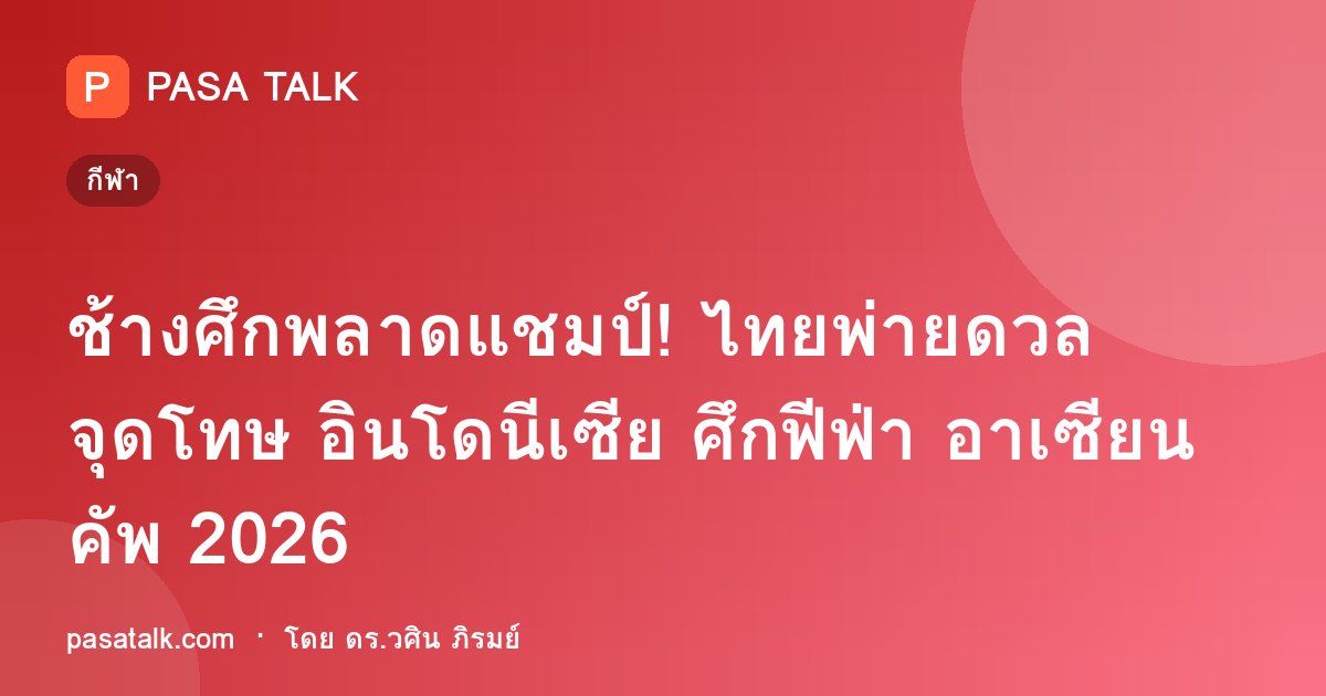 ช้างศึกพลาดแชมป์! ไทยพ่ายดวลจุดโทษ อินโดนีเซีย ศึกฟีฟ่า อาเซียน คัพ 2026
