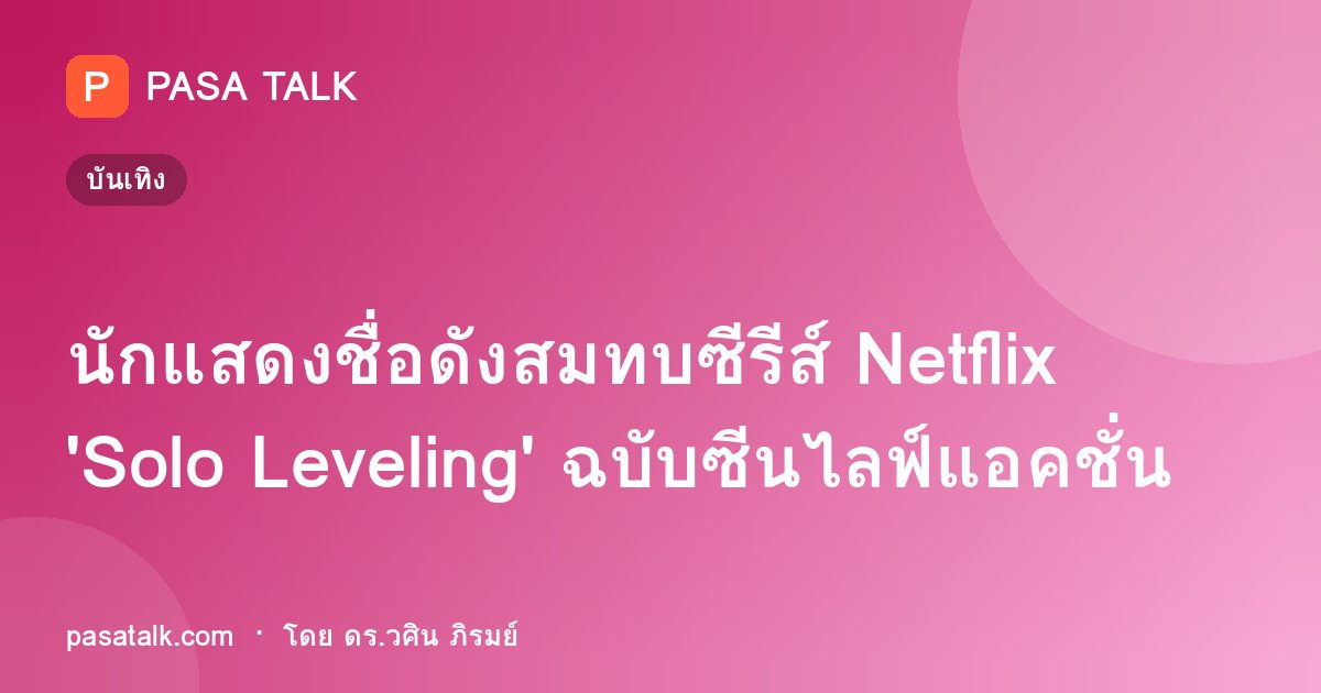 นักแสดงชื่อดังสมทบซีรีส์ Netflix 'Solo Leveling' ฉบับซีนไลฟ์แอคชั่น