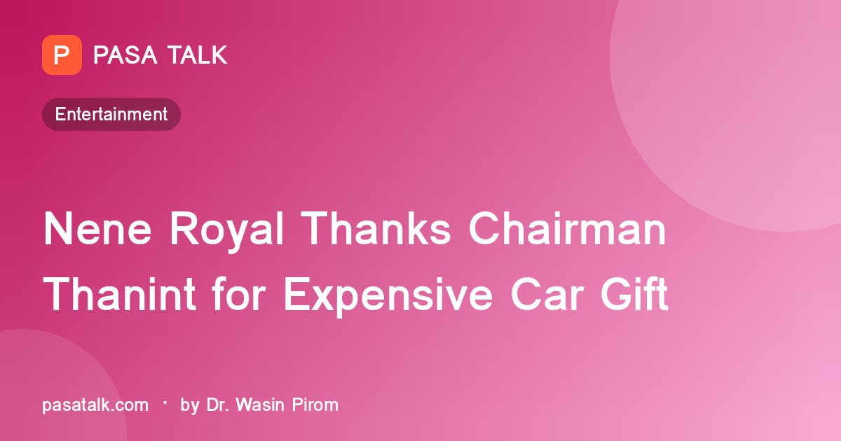 Nene Royal Thanks Chairman Thanint for Expensive Car Gift