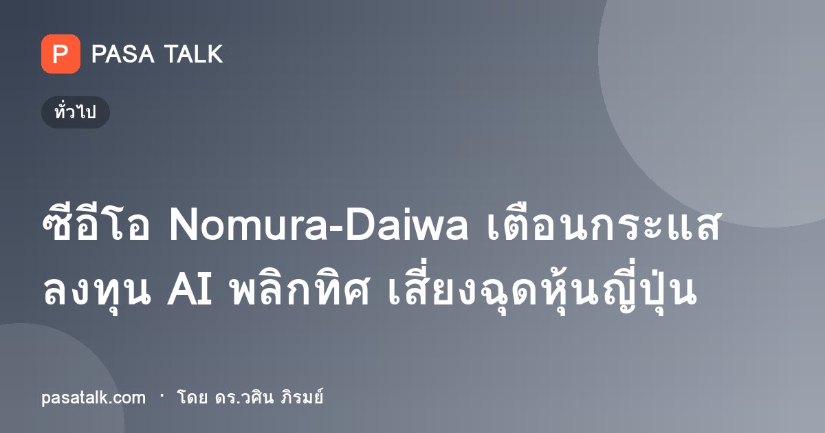 ซีอีโอ Nomura-Daiwa เตือนกระแสลงทุน AI พลิกทิศ เสี่ยงฉุดหุ้นญี่ปุ่น