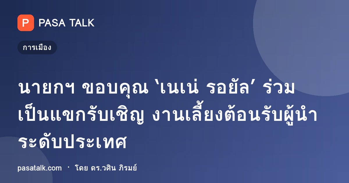 นายกฯ ขอบคุณ ‘เนเน่ รอยัล’ ร่วมเป็นแขกรับเชิญ งานเลี้ยงต้อนรับผู้นำระดับประเทศ