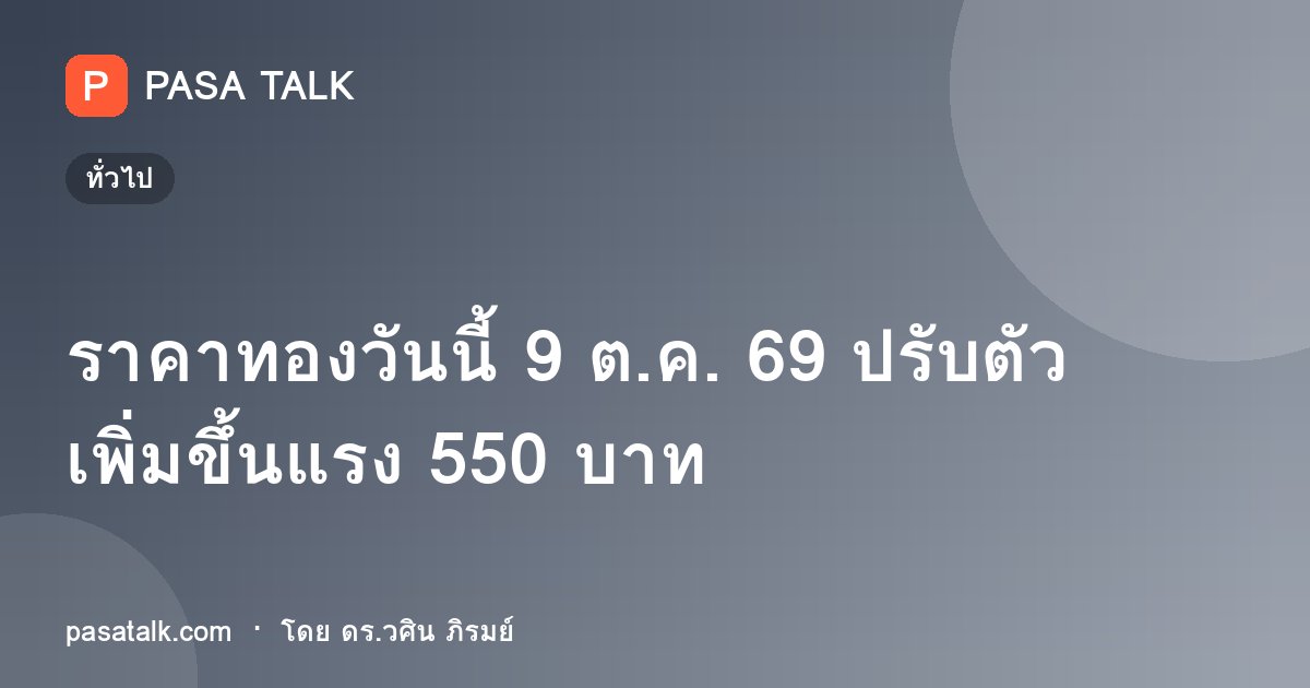 ราคาทองวันนี้ 9 ต.ค. 69 ปรับตัวเพิ่มขึ้นแรง 550 บาท