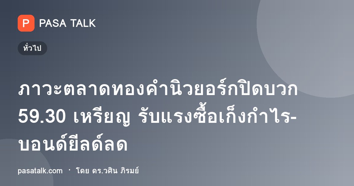 ภาวะตลาดทองคำนิวยอร์กปิดบวก 59.30 เหรียญ รับแรงซื้อเก็งกำไร-บอนด์ยีลด์ลด