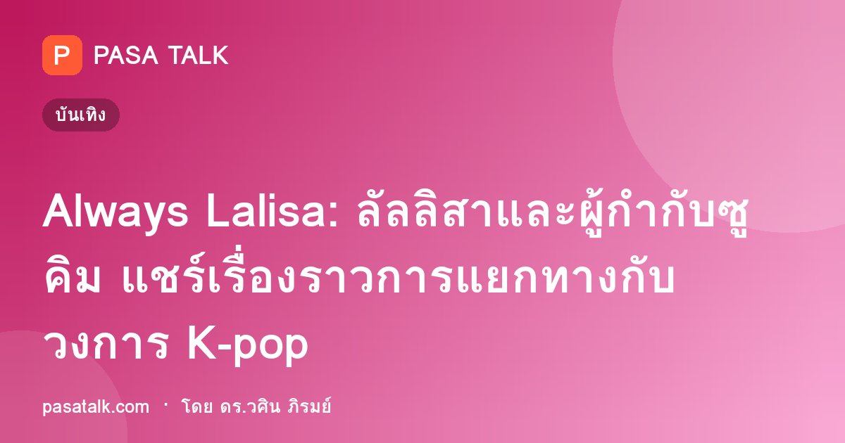 Always Lalisa: ลัลลิสาและผู้กำกับซู คิม แชร์เรื่องราวการแยกทางกับวงการ K-pop