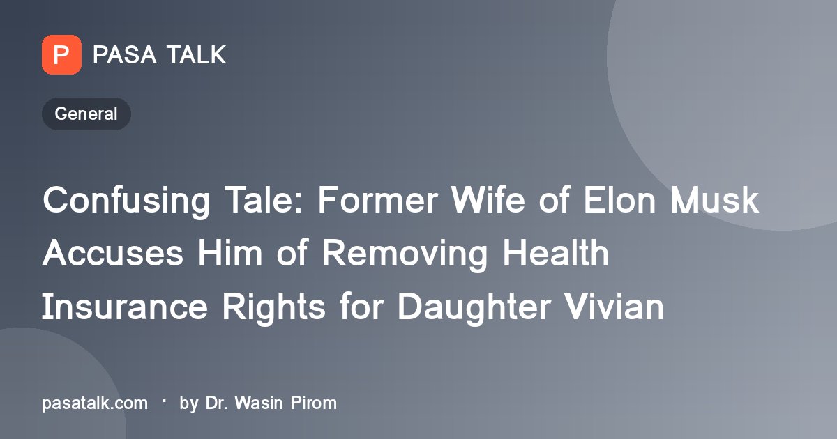 Confusing Tale: Former Wife of Elon Musk Accuses Him of Removing Health Insurance Rights for Daughter Vivian