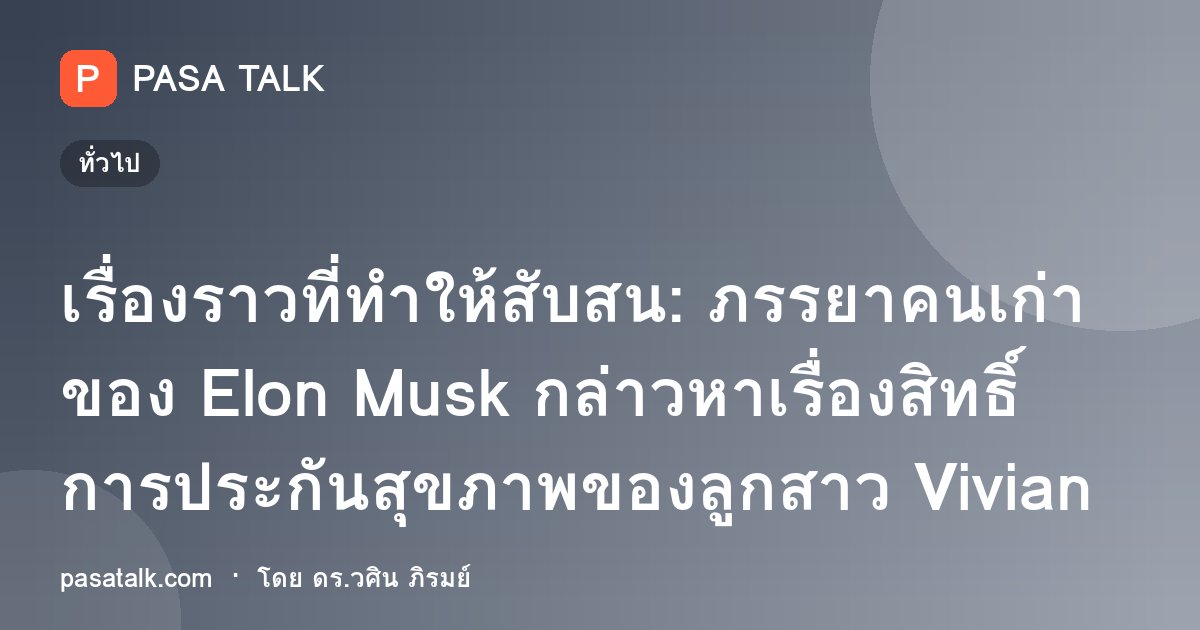 เรื่องราวที่ทำให้สับสน: ภรรยาคนเก่าของ Elon Musk กล่าวหาเรื่องสิทธิ์การประกันสุขภาพของลูกสาว Vivian