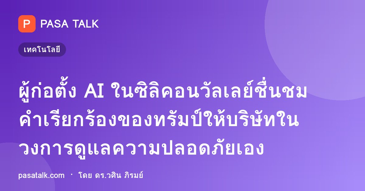 ผู้ก่อตั้ง AI ในซิลิคอนวัลเลย์ชื่นชมคำเรียกร้องของทรัมป์ให้บริษัทในวงการดูแลความปลอดภัยเอง