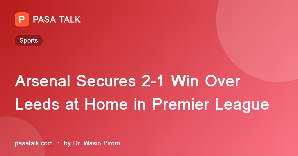Arsenal Secures 2-1 Win Over Leeds at Home in Premier League