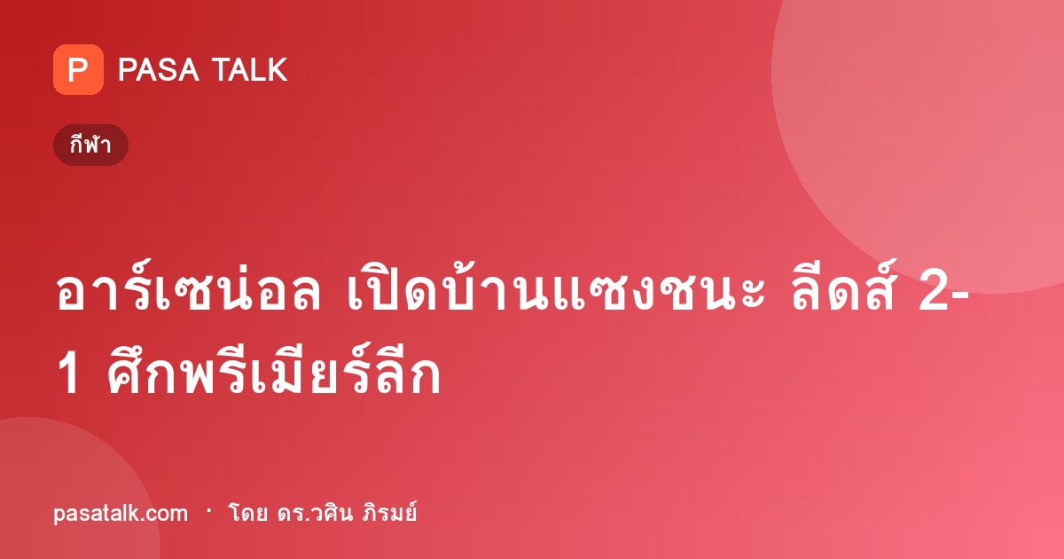 อาร์เซน่อล เปิดบ้านแซงชนะ ลีดส์ 2-1 ศึกพรีเมียร์ลีก