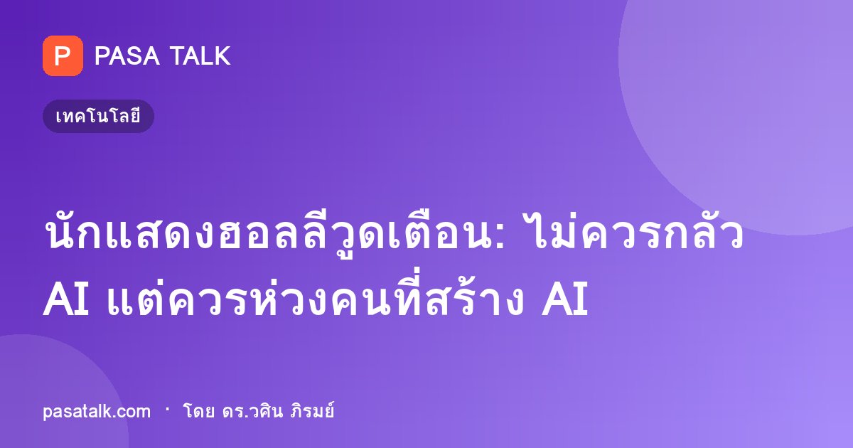 นักแสดงฮอลลีวูดเตือน: ไม่ควรกลัว AI แต่ควรห่วงคนที่สร้าง AI