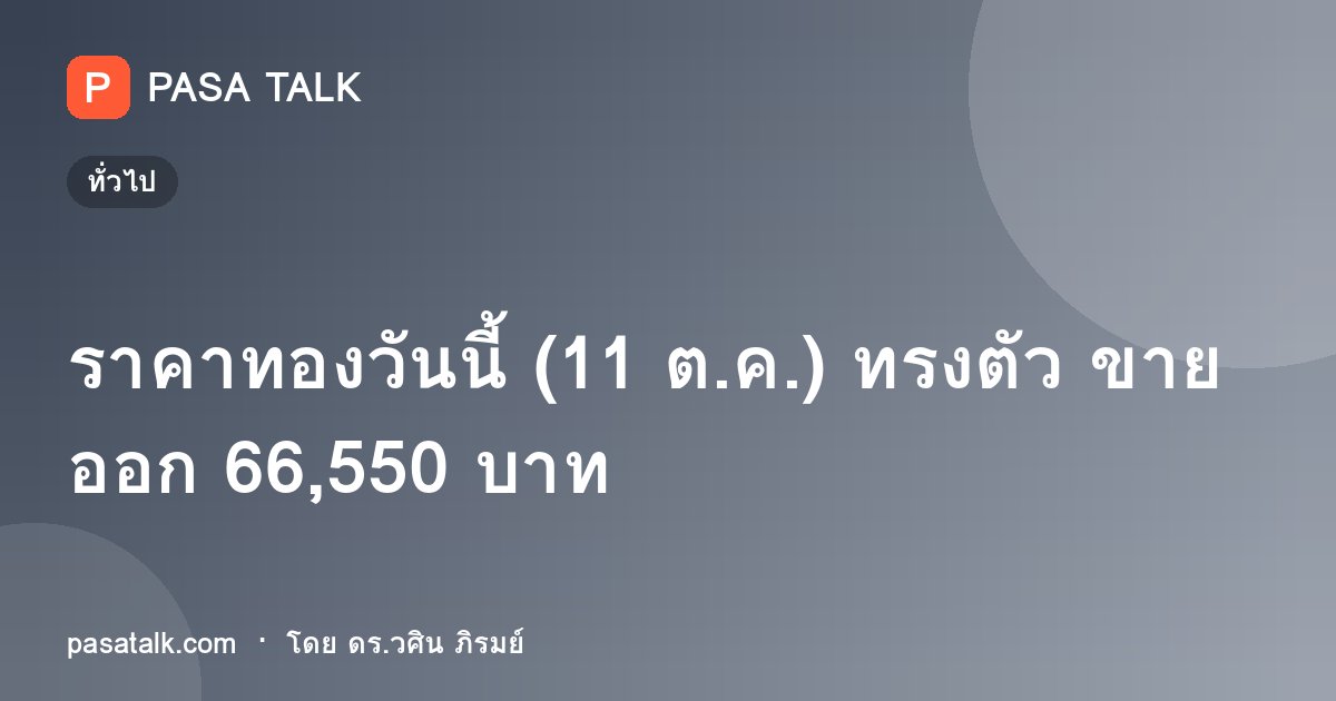 ราคาทองวันนี้ (11 ต.ค.) ทรงตัว ขายออก 66,550 บาท