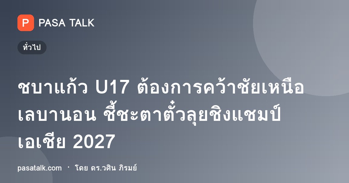 ชบาแก้ว U17 ต้องการคว้าชัยเหนือเลบานอน ชี้ชะตาตั๋วลุยชิงแชมป์เอเชีย 2027