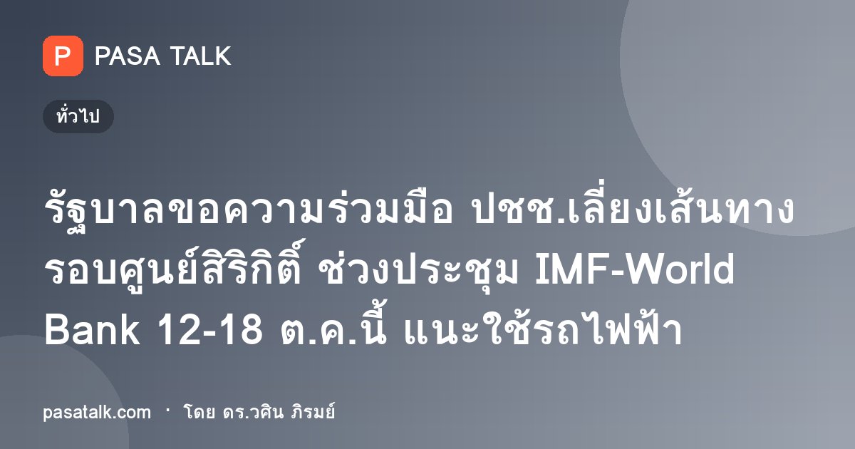 รัฐบาลขอความร่วมมือ ปชช.เลี่ยงเส้นทางรอบศูนย์สิริกิติ์ ช่วงประชุม IMF-World Bank 12-18 ต.ค.นี้ แนะใช้รถไฟฟ้า