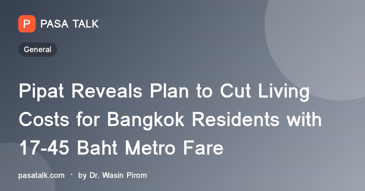 Pipat Reveals Plan to Cut Living Costs for Bangkok Residents with 17-45 Baht Metro Fare