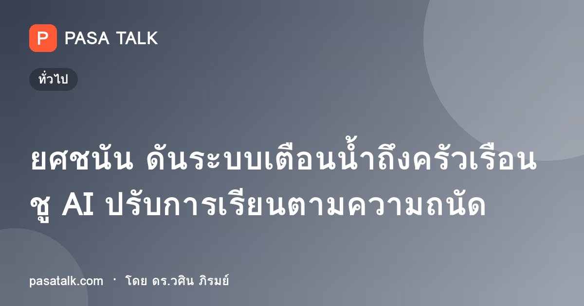 ยศชนัน ดันระบบเตือนน้ำถึงครัวเรือน ชู AI ปรับการเรียนตามความถนัด