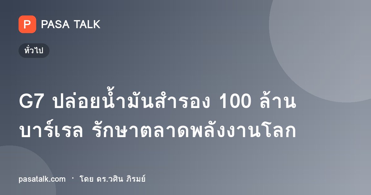 G7 ปล่อยน้ำมันสำรอง 100 ล้านบาร์เรล รักษาตลาดพลังงานโลก