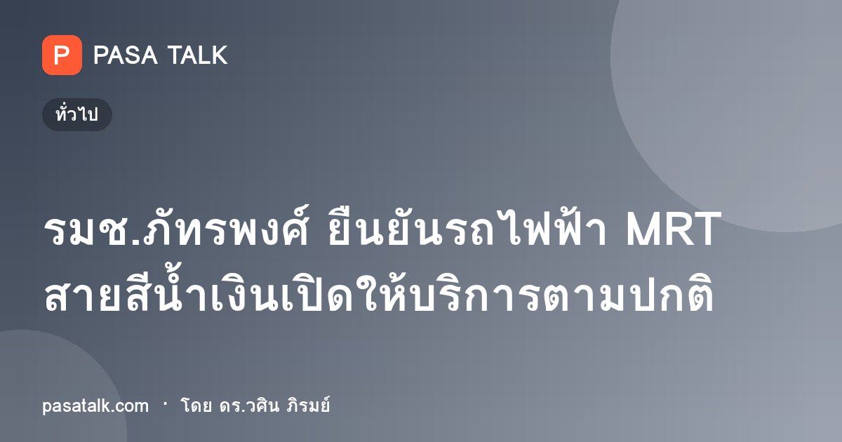 รมช.ภัทรพงศ์ ยืนยันรถไฟฟ้า MRT สายสีน้ำเงินเปิดให้บริการตามปกติ